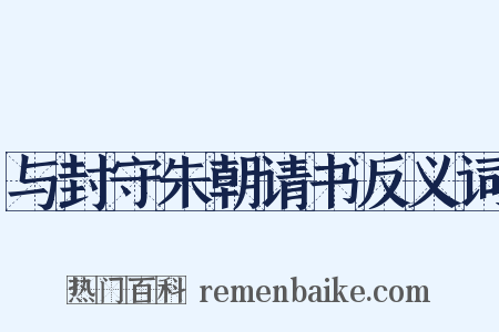 与封守朱朝请书反义词是什么意思的图片